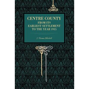Pennsylvania State University Press Centre County : From Its Earliest Settlement To The Year 1915 Pennsylvania State University Press Centre County : From Its Earliest Settlement To The Year 1915