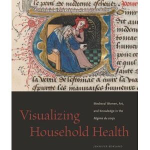 Pennsylvania State University Press Visualizing Household Health : Medieval Women, Art, And Knowledge In The Regime Du Corps Pennsylvania State University Press Visualizing Household Health : Medieval Women, Art, And Knowledge In The Regime Du Corps