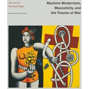 Pennsylvania State University Press Machine Modernism, Masculinity, And The Trauma Of War : The Art Of Fernand Leger Pennsylvania State University Press Machine Modernism, Masculinity, And The Trauma Of War : The Art Of Fernand Leger