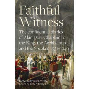 SPCK Publishing Faithful Witness : The Confidential Diaries Of Alan Don, Chaplain To The King, The Archbishop And The Speaker, 1931-1946 SPCK Publishing Faithful Witness : The Confidential Diaries Of Alan Don, Chaplain To The King, The Archbishop And The Speaker, 1931-1946