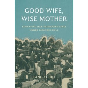 University of Washington Press Good Wife, Wise Mother : Educating Han Taiwanese Girls Under Japanese Rule University of Washington Press Good Wife, Wise Mother : Educating Han Taiwanese Girls Under Japanese Rule