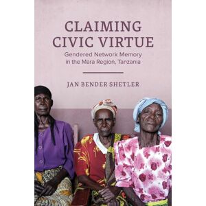 University of Wisconsin Press Claiming Civic Virtue : Gendered Network Memory In The Mara Region, Tanzania University of Wisconsin Press Claiming Civic Virtue : Gendered Network Memory In The Mara Region, Tanzania