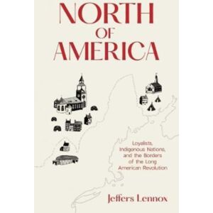 Yale University Press North Of America : Loyalists, Indigenous Nations, And The Borders Of The Long American Revolution Yale University Press North Of America : Loyalists, Indigenous Nations, And The Borders Of The Long American Revolution