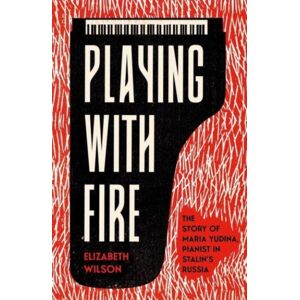 Yale University Press Playing With Fire : The Story Of Maria Yudina, Pianist In Stalin'S Russia Yale University Press Playing With Fire : The Story Of Maria Yudina, Pianist In Stalin'S Russia