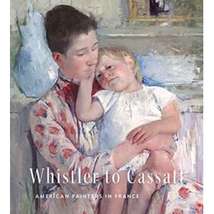 Yale University Press Whistler To Cassatt : American Painters In France Yale University Press Whistler To Cassatt : American Painters In France