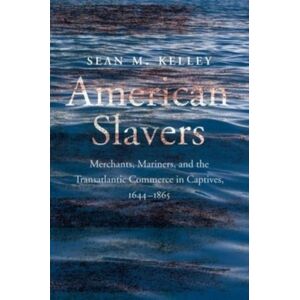 Yale University Press American Slavers : Merchants, Mariners, And The Transatlantic Commerce In Captives, 1644-1865 Yale University Press American Slavers : Merchants, Mariners, And The Transatlantic Commerce In Captives, 1644-1865