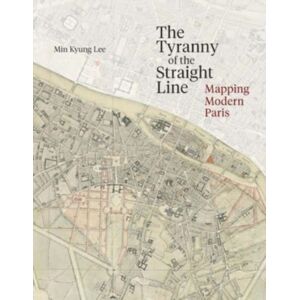 Yale University Press The Tyranny Of The Straight Line : Mapping Modern Paris Yale University Press The Tyranny Of The Straight Line : Mapping Modern Paris