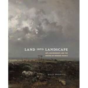 Yale University Press Land Into Landscape : Art, Environment, And The Making Of Modern France Yale University Press Land Into Landscape : Art, Environment, And The Making Of Modern France