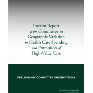 National Academies Press Interim Report Of The Committee On Geographic Variation In Health Care Spending And Promotion Of High- Care : Preliminary Committee Observations National Academies Press Interim Report Of The Committee On Geographic Variation In Health Care Spending And Promotion Of High- Care : Preliminary Committee Observations