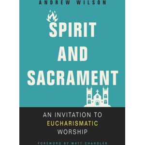 Zondervan Spirit And Sacrament : An Invitation To Eucharismatic Worship Zondervan Spirit And Sacrament : An Invitation To Eucharismatic Worship