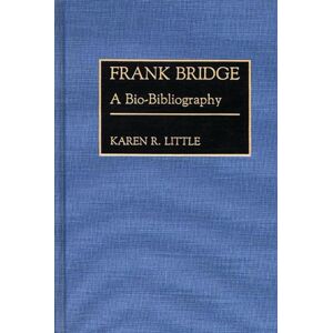 Bloomsbury Publishing Plc Frank Bridge : A Bio-Bibliography Bloomsbury Publishing Plc Frank Bridge : A Bio-Bibliography