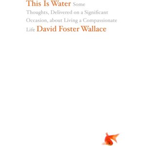 Little, Brown & Company This Is Water : Some Thoughts, Delivered On A Significant Occasion, About Living A Compassionate Life Little, Brown & Company This Is Water : Some Thoughts, Delivered On A Significant Occasion, About Living A Compassionate Life