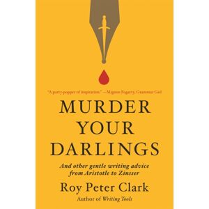 Little, Brown & Company Murder Your Darlings : And Other Gentle Writing Advice From Aristotle To Zinsser Little, Brown & Company Murder Your Darlings : And Other Gentle Writing Advice From Aristotle To Zinsser