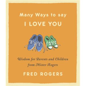 Little, Brown & Company Many Ways To Say I Love You (Revised) : Wisdom For Parents And Children From Mister Rogers Little, Brown & Company Many Ways To Say I Love You (Revised) : Wisdom For Parents And Children From Mister Rogers