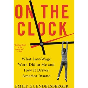 Little, Brown & Company On The Clock : What Low-Wage Work Did To Me And How It Drives America Insane Little, Brown & Company On The Clock : What Low-Wage Work Did To Me And How It Drives America Insane