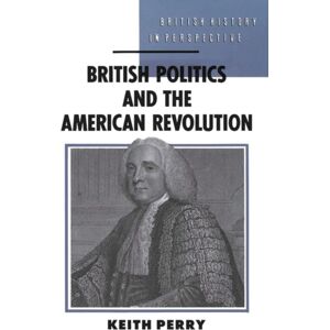 Bloomsbury Publishing PLC British Politics And The American Revolution Bloomsbury Publishing PLC British Politics And The American Revolution