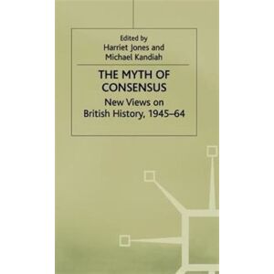 Palgrave Macmillan The Myth Of Consensus : Views On British History, 1945–64 Palgrave Macmillan The Myth Of Consensus : Views On British History, 1945–64