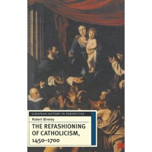 Bloomsbury Publishing PLC The Refashioning Of Catholicism, 1450-1700 : A Reassessment Of The Counter-Reformation Bloomsbury Publishing PLC The Refashioning Of Catholicism, 1450-1700 : A Reassessment Of The Counter-Reformation