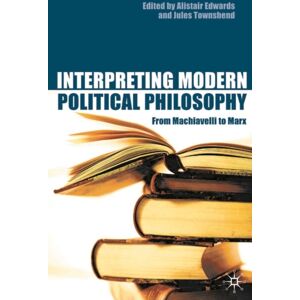 Bloomsbury Publishing PLC Interpreting Modern Political Philosophy : From Machiavelli To Marx Bloomsbury Publishing PLC Interpreting Modern Political Philosophy : From Machiavelli To Marx