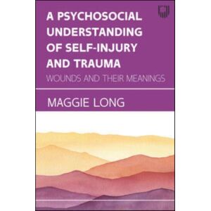 Open University Press A Psychosocial Understanding Of Self-Injury And Trauma: Wounds And Their Meanings Open University Press A Psychosocial Understanding Of Self-Injury And Trauma: Wounds And Their Meanings