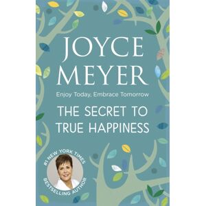 John Murray Press The Secret To True Happiness : Enjoy Today, Embrace Tomorrow John Murray Press The Secret To True Happiness : Enjoy Today, Embrace Tomorrow