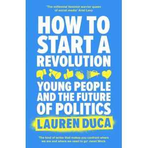 Little, Brown Book Group How To Start A Revolution : Young People And The Future Of Politics Little, Brown Book Group How To Start A Revolution : Young People And The Future Of Politics