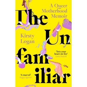 Little, Brown Book Group The Unfamiliar : A Queer Motherhood Memoir Little, Brown Book Group The Unfamiliar : A Queer Motherhood Memoir