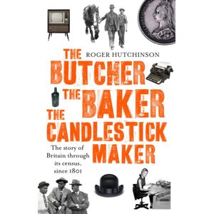 Little, Brown Book Group The Butcher, The Baker, The Candlestick-Maker : The Story Of Britain Through Its Census, Since 1801 Little, Brown Book Group The Butcher, The Baker, The Candlestick-Maker : The Story Of Britain Through Its Census, Since 1801