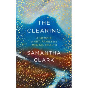Little, Brown Book Group The Clearing : A Memoir Of Art, Family And Mental Health Little, Brown Book Group The Clearing : A Memoir Of Art, Family And Mental Health