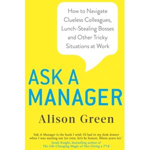 Little, Brown Book Group Ask A Manager : How To Navigate Clueless Colleagues, Lunch-Stealing Bosses And Other Tricky Situations At Work Little, Brown Book Group Ask A Manager : How To Navigate Clueless Colleagues, Lunch-Stealing Bosses And Other Tricky Situations At Work