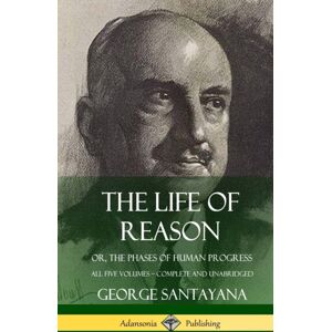 Lulu.com The Life Of Reason : Or, The Phases Of Human Progress - All Five Volumes, Complete And Unabridged (Hardcover) Lulu.com The Life Of Reason : Or, The Phases Of Human Progress - All Five Volumes, Complete And Unabridged (Hardcover)