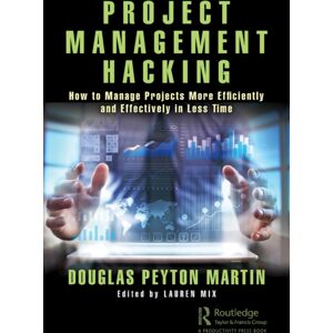 Taylor & Francis Ltd Project Management Hacking : How To Manage Projects More Efficiently And Effectively In Less Time Taylor & Francis Ltd Project Management Hacking : How To Manage Projects More Efficiently And Effectively In Less Time