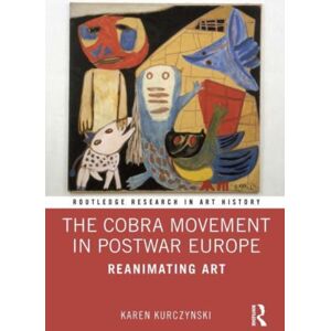 Taylor & Francis Ltd The Cobra Movement In Postwar Europe : Reanimating Art Taylor & Francis Ltd The Cobra Movement In Postwar Europe : Reanimating Art