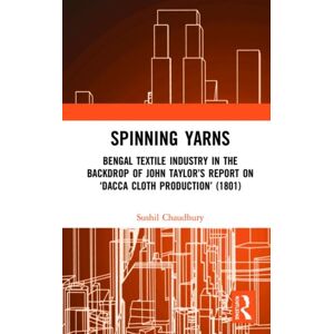 Taylor & Francis Ltd Spinning Yarns : Bengal Textile Industry In The Backdrop Of John Taylor’s Report On ‘dacca Cloth Production’ (1801) Taylor & Francis Ltd Spinning Yarns : Bengal Textile Industry In The Backdrop Of John Taylor’s Report On ‘dacca Cloth Production’ (1801)