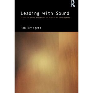Taylor & Francis Ltd Leading With Sound : Proactive Sound Practices In Video Game Development Taylor & Francis Ltd Leading With Sound : Proactive Sound Practices In Video Game Development