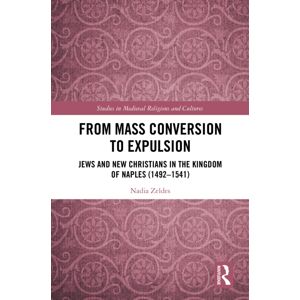 Taylor & Francis Ltd From Mass Conversion To Expulsion : Jews And Christians In The Kingdom Of Naples (1492–1541) Taylor & Francis Ltd From Mass Conversion To Expulsion : Jews And Christians In The Kingdom Of Naples (1492–1541)