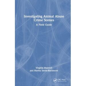 Taylor & Francis Ltd Investigating Animal Abuse Crime Scenes : A Field Guide Taylor & Francis Ltd Investigating Animal Abuse Crime Scenes : A Field Guide