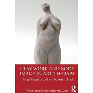 Taylor & Francis Ltd Clay Work And Body Image In Art Therapy : Using Metaphor And Symbolism To Heal Taylor & Francis Ltd Clay Work And Body Image In Art Therapy : Using Metaphor And Symbolism To Heal