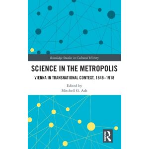 Taylor & Francis Ltd Science In The Metropolis : Vienna In Transnational Context, 1848–1918 Taylor & Francis Ltd Science In The Metropolis : Vienna In Transnational Context, 1848–1918