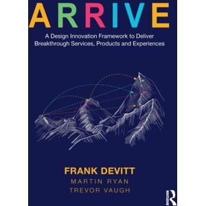 Taylor & Francis Ltd Arrive : A Design Framework To Deliver Breakthrough Services, Products And Experiences Taylor & Francis Ltd Arrive : A Design Framework To Deliver Breakthrough Services, Products And Experiences