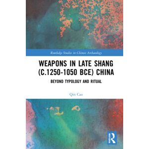 Taylor & Francis Ltd Weapons In Late Shang (C.1250-1050 Bce) China : Beyond Typology And Ritual Taylor & Francis Ltd Weapons In Late Shang (C.1250-1050 Bce) China : Beyond Typology And Ritual