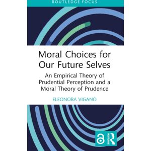 Taylor & Francis Ltd Moral Choices For Our Future Selves : An Empirical Theory Of Prudential Perception And A Moral Theory Of Prudence Taylor & Francis Ltd Moral Choices For Our Future Selves : An Empirical Theory Of Prudential Perception And A Moral Theory Of Prudence