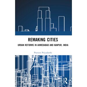 Taylor & Francis Ltd Remaking Cities : Urban Reforms In Ahmedabad And Kanpur, India Taylor & Francis Ltd Remaking Cities : Urban Reforms In Ahmedabad And Kanpur, India