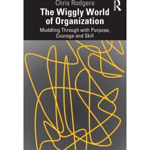 Taylor & Francis Ltd The Wiggly World Of Organization : Muddling Through With Purpose, Courage And Skill Taylor & Francis Ltd The Wiggly World Of Organization : Muddling Through With Purpose, Courage And Skill