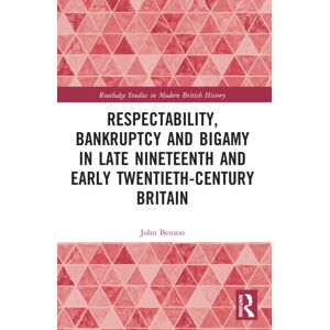 Taylor & Francis Ltd Respectability, Bankruptcy And Bigamy In Late Nineteenth- And Early Twentieth-Century Britain Taylor & Francis Ltd Respectability, Bankruptcy And Bigamy In Late Nineteenth- And Early Twentieth-Century Britain