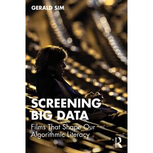 Taylor & Francis Ltd Screening Big Data : Films That Shape Our Algorithmic Literacy Taylor & Francis Ltd Screening Big Data : Films That Shape Our Algorithmic Literacy