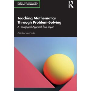 Taylor & Francis Ltd Teaching Mathematics Through Problem-Solving : A Pedagogical Approach From Japan Taylor & Francis Ltd Teaching Mathematics Through Problem-Solving : A Pedagogical Approach From Japan