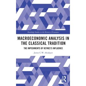 Taylor & Francis Ltd Macroeconomic Analysis In The Classical Tradition : The Impediments Of Keynes’s Influence Taylor & Francis Ltd Macroeconomic Analysis In The Classical Tradition : The Impediments Of Keynes’s Influence