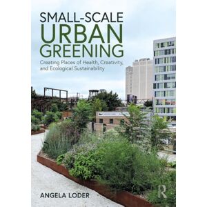 Taylor & Francis Ltd Small-Scale Urban Greening : Creating Places Of Health, Creativity, And Ecological Sustainability Taylor & Francis Ltd Small-Scale Urban Greening : Creating Places Of Health, Creativity, And Ecological Sustainability