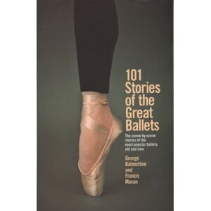 Bantam Doubleday Dell Publishing Group Inc 101 Stories Of The Great Ballets : The Scene-By-Scene Stories Of The Most Popular Ballets, Old And Bantam Doubleday Dell Publishing Group Inc 101 Stories Of The Great Ballets : The Scene-By-Scene Stories Of The Most Popular Ballets, Old And